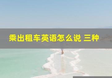 乘出租车英语怎么说 三种